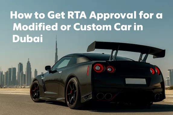 How to Get RTA Approval for a Modified or Custom Car in Dubai
