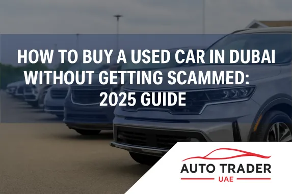 How to Buy a Used Car in Dubai Without Getting Scammed (2025)